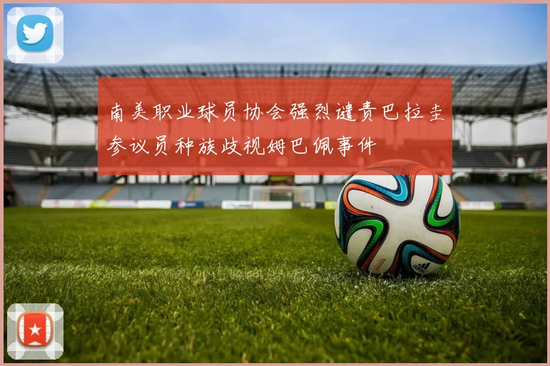 南美职业球员协会强烈谴责巴拉圭参议员种族歧视姆巴佩事件