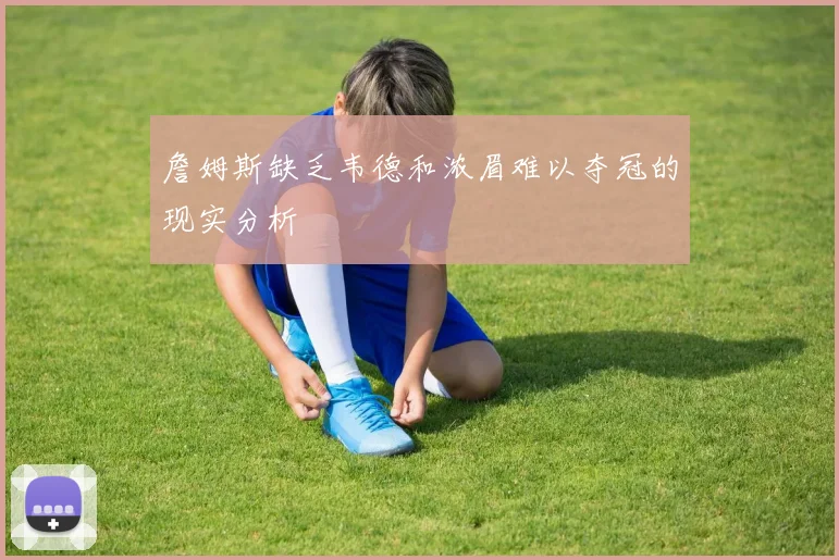 詹姆斯缺乏韦德和浓眉难以夺冠的现实分析