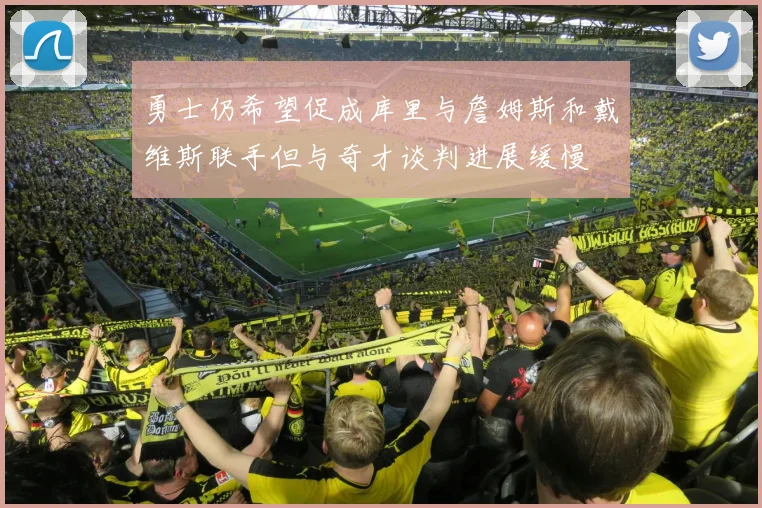 勇士仍希望促成库里与詹姆斯和戴维斯联手但与奇才谈判进展缓慢