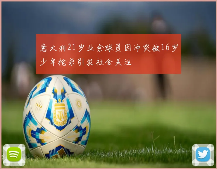 意大利21岁业余球员因冲突被16岁少年枪杀引发社会关注